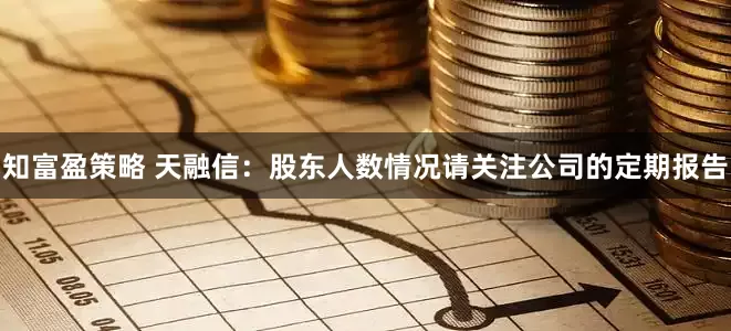 知富盈策略 天融信：股东人数情况请关注公司的定期报告