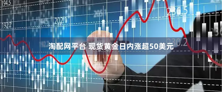 淘配网平台 现货黄金日内涨超50美元