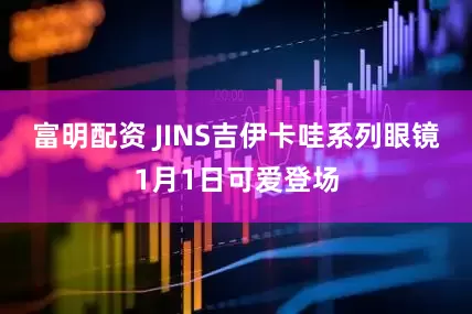富明配资 JINS吉伊卡哇系列眼镜1月1日可爱登场