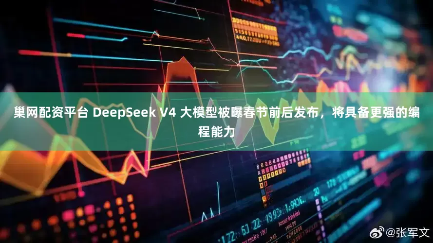 巢网配资平台 DeepSeek V4 大模型被曝春节前后发布，将具备更强的编程能力