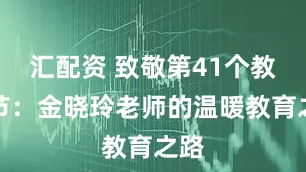 汇配资 致敬第41个教师节：金晓玲老师的温暖教育之路